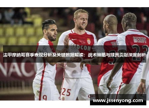 法甲摩纳哥赛季表现分析及关键数据解读：战术策略与球员贡献深度剖析