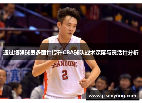 通过增强球员多面性提升CBA球队战术深度与灵活性分析