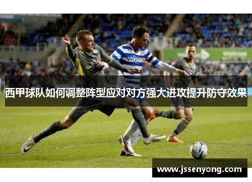 西甲球队如何调整阵型应对对方强大进攻提升防守效果