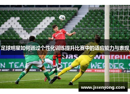 足球明星如何通过个性化训练提升比赛中的适应能力与表现