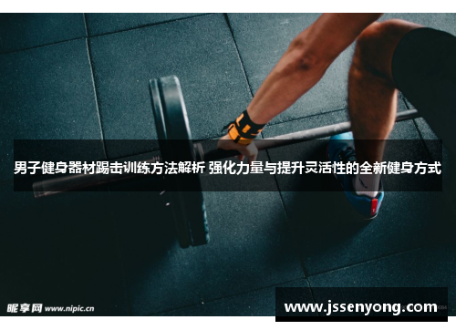 男子健身器材踢击训练方法解析 强化力量与提升灵活性的全新健身方式